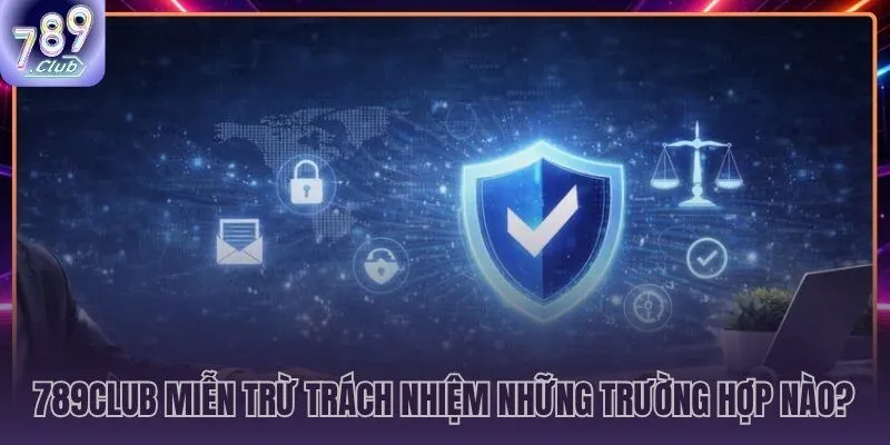 Ba nhóm tình huống miễn trừ trách nhiệm 789CLUB người chơi cần biết