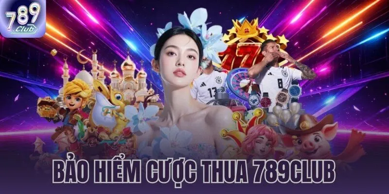 bảo hiểm cược thua 789CLUB