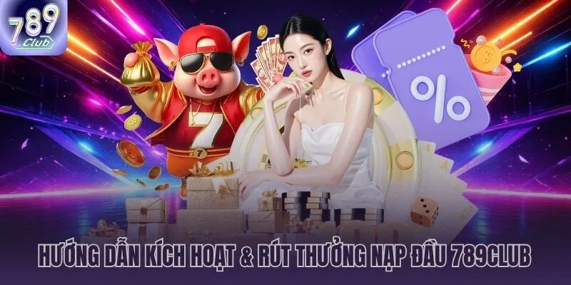Quy trình kích hoạt và rút thưởng khuyến mãi nạp đầu 789CLUB