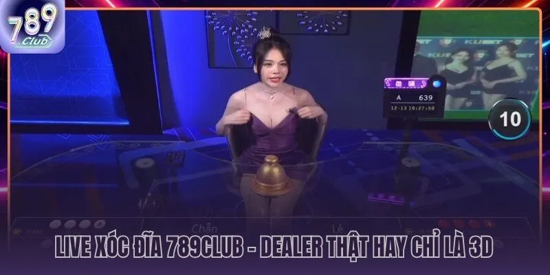 Live xóc đĩa 789CLUB với dealer người thật và OCR minh bạch tuyệt đối